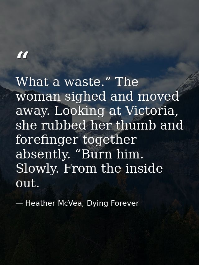 What a waste.” The woman sighed and moved away. Looking at Victoria, she rubbed her thumb and forefinger together absent — Heather McVea, Dying Forever