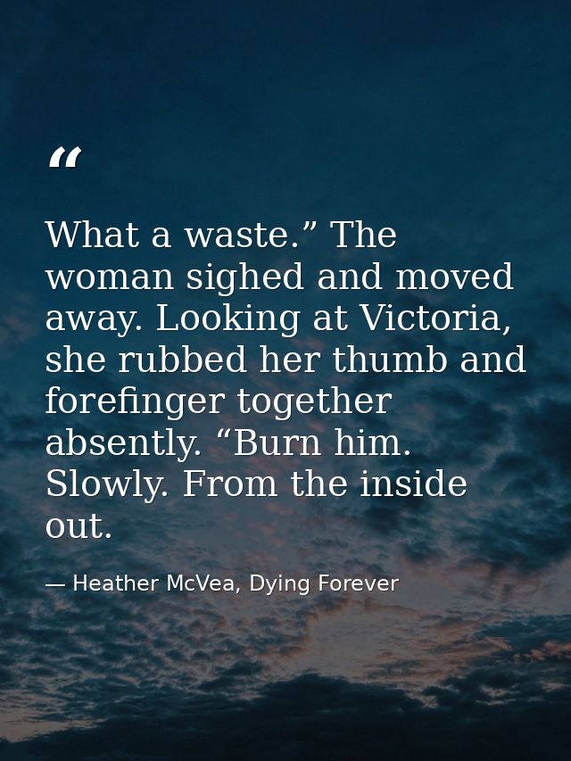 What a waste.” The woman sighed and moved away. Looking at Victoria, she rubbed her thumb and forefinger together absent — Heather McVea, Dying Forever