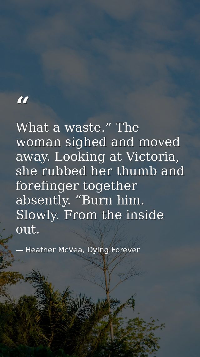 What a waste.” The woman sighed and moved away. Looking at Victoria, she rubbed her thumb and forefinger together absent — Heather McVea, Dying Forever