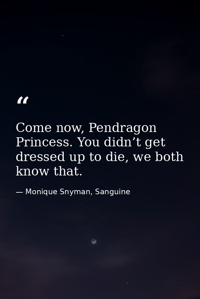 Come now, Pendragon Princess. You didn’t get dressed up to die, we both know that. — Monique Snyman, Sanguine