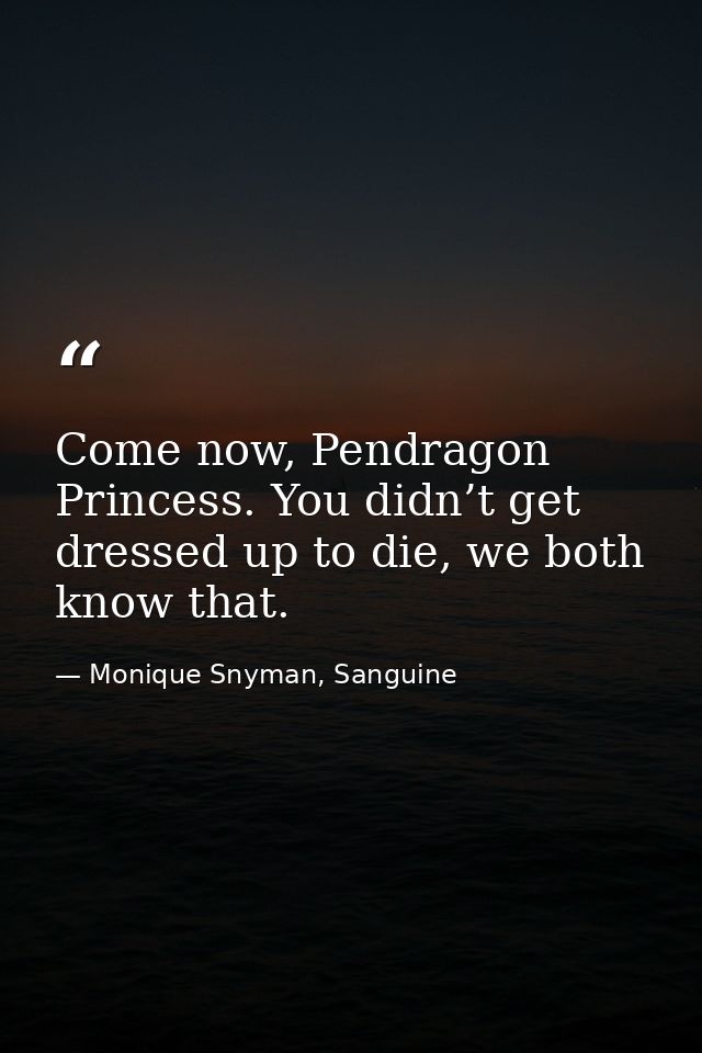 Come now, Pendragon Princess. You didn’t get dressed up to die, we both know that. — Monique Snyman, Sanguine
