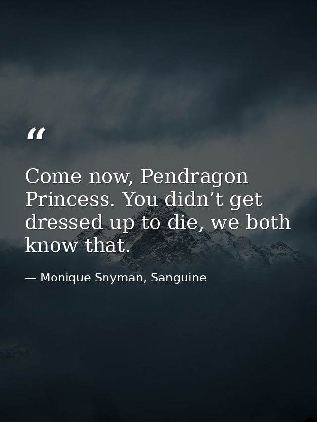 Come now, Pendragon Princess. You didn’t get dressed up to die, we both know that. — Monique Snyman, Sanguine