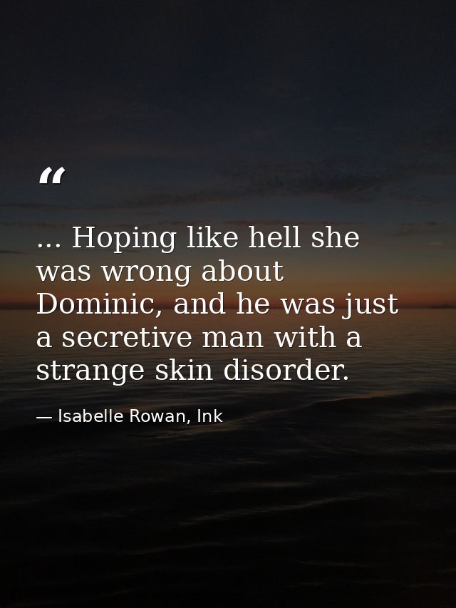 ... Hoping like hell she was wrong about Dominic, and he was just a secretive man with a strange skin disorder. — Isabelle Rowan, Ink
