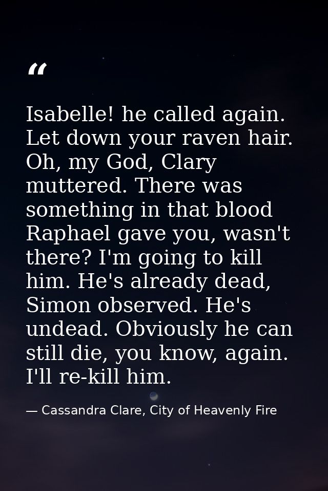 Isabelle! he called again. Let down your raven hair. Oh, my God, Clary muttered. There was something in that blood Rapha — Cassandra Clare, City of Heavenly Fire