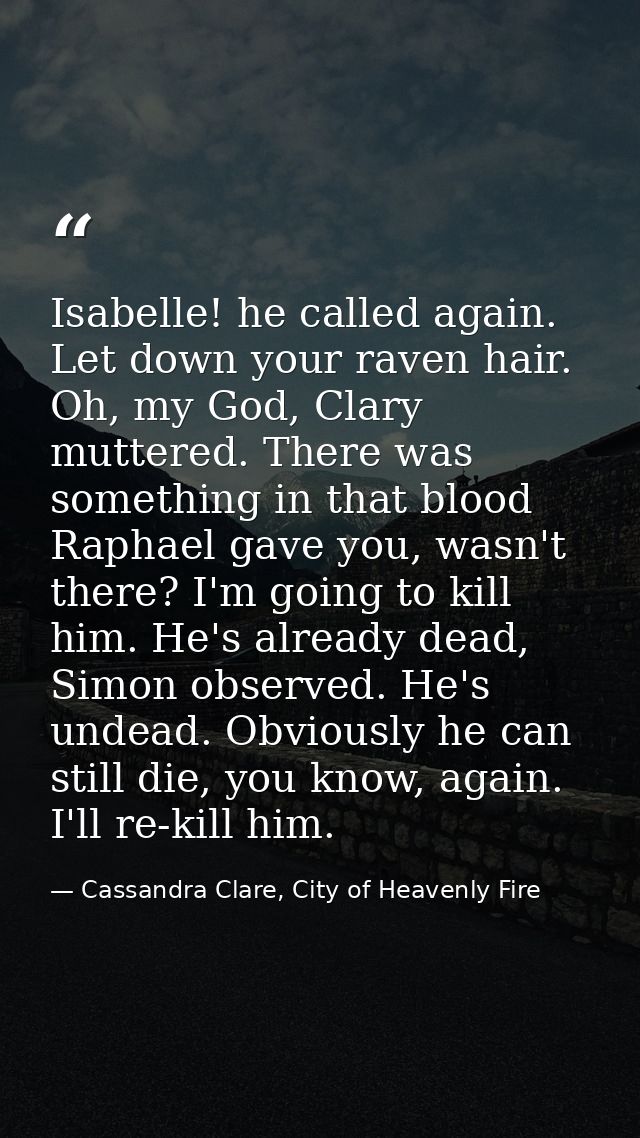 Isabelle! he called again. Let down your raven hair. Oh, my God, Clary muttered. There was something in that blood Rapha — Cassandra Clare, City of Heavenly Fire