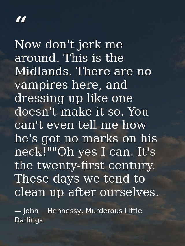 Now don't jerk me around. This is the Midlands. There are no vampires here, and dressing up like one doesn't make it so. — John    Hennessy, Murderous Little Darlings