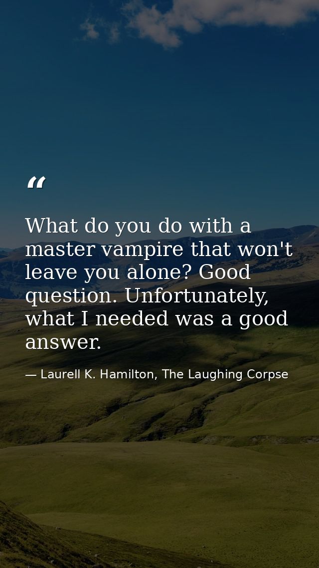 What do you do with a master vampire that won't leave you alone? Good question. Unfortunately, what I needed was a good  — Laurell K. Hamilton, The Laughing Corpse