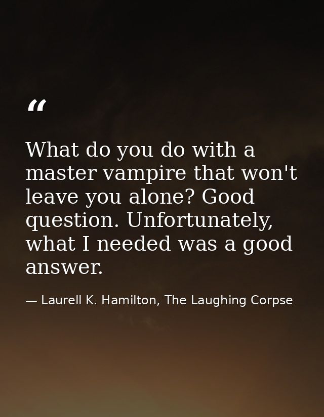 What do you do with a master vampire that won't leave you alone? Good question. Unfortunately, what I needed was a good  — Laurell K. Hamilton, The Laughing Corpse