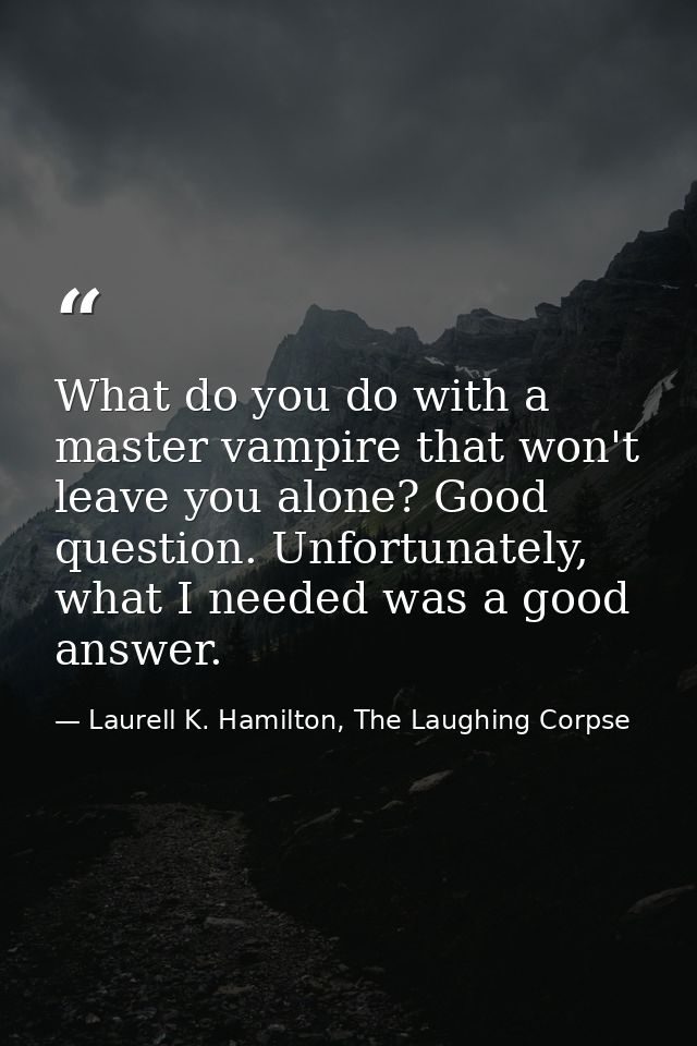 What do you do with a master vampire that won't leave you alone? Good question. Unfortunately, what I needed was a good  — Laurell K. Hamilton, The Laughing Corpse