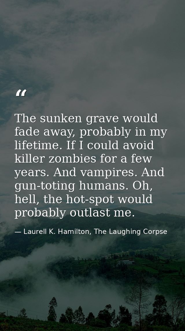 The sunken grave would fade away, probably in my lifetime. If I could avoid killer zombies for a few years. And vampires — Laurell K. Hamilton, The Laughing Corpse