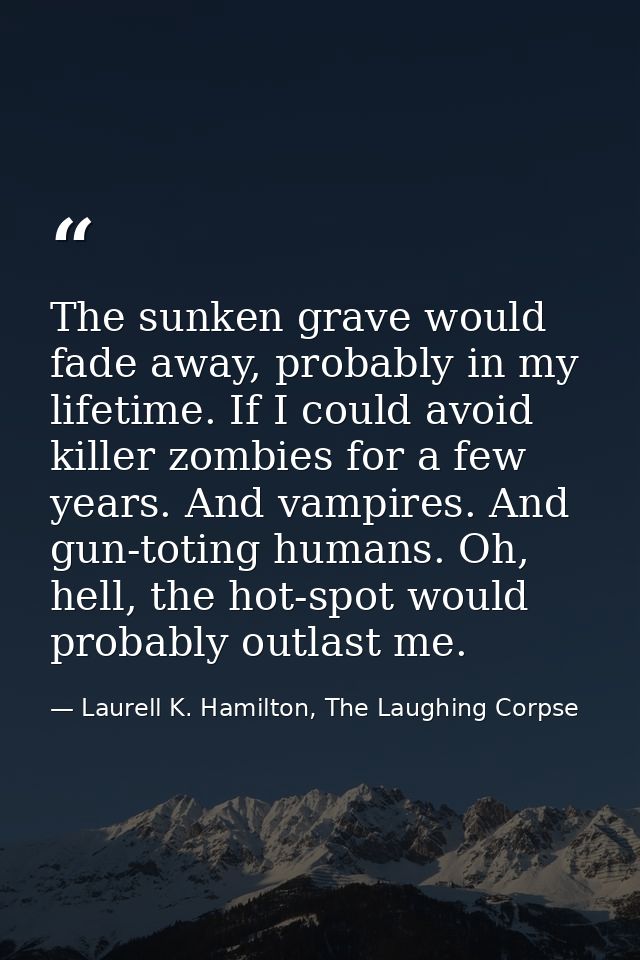 The sunken grave would fade away, probably in my lifetime. If I could avoid killer zombies for a few years. And vampires — Laurell K. Hamilton, The Laughing Corpse