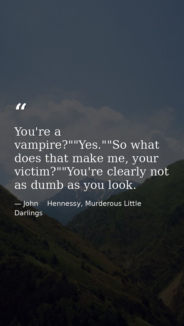 You're a vampire?""Yes.""So what does that make me, your victim?""You're clearly not as dumb as you look. — John    Hennessy, Murderous Little Darlings