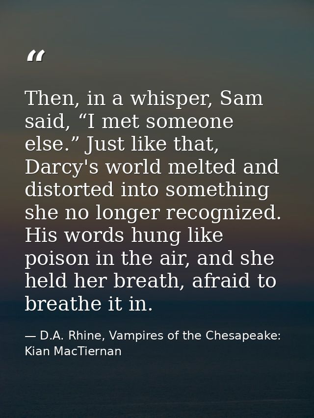 Then, in a whisper, Sam said, “I met someone else.” Just like that, Darcy's world melted and distorted into something sh — D.A. Rhine, Vampires of the Chesapeake: Kian MacTiernan