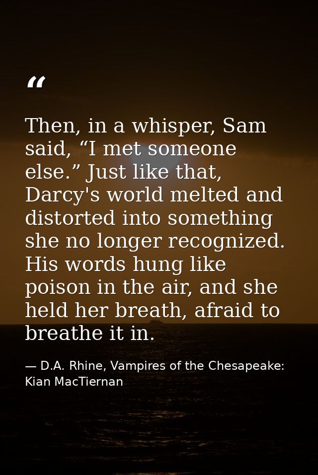 Then, in a whisper, Sam said, “I met someone else.” Just like that, Darcy's world melted and distorted into something sh — D.A. Rhine, Vampires of the Chesapeake: Kian MacTiernan