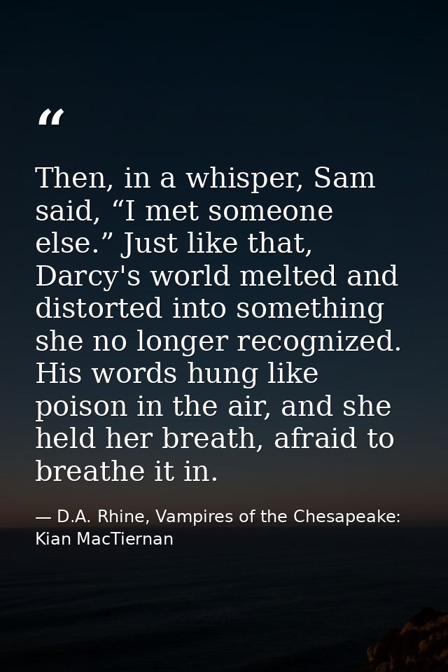 Then, in a whisper, Sam said, “I met someone else.” Just like that, Darcy's world melted and distorted into something sh — D.A. Rhine, Vampires of the Chesapeake: Kian MacTiernan