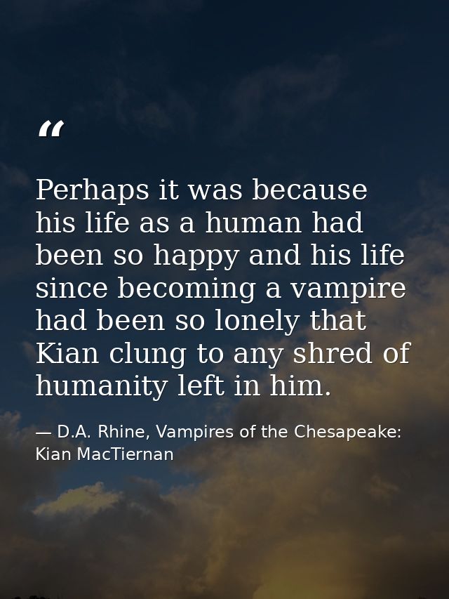 Perhaps it was because his life as a human had been so happy and his life since becoming a vampire had been so lonely th — D.A. Rhine, Vampires of the Chesapeake: Kian MacTiernan
