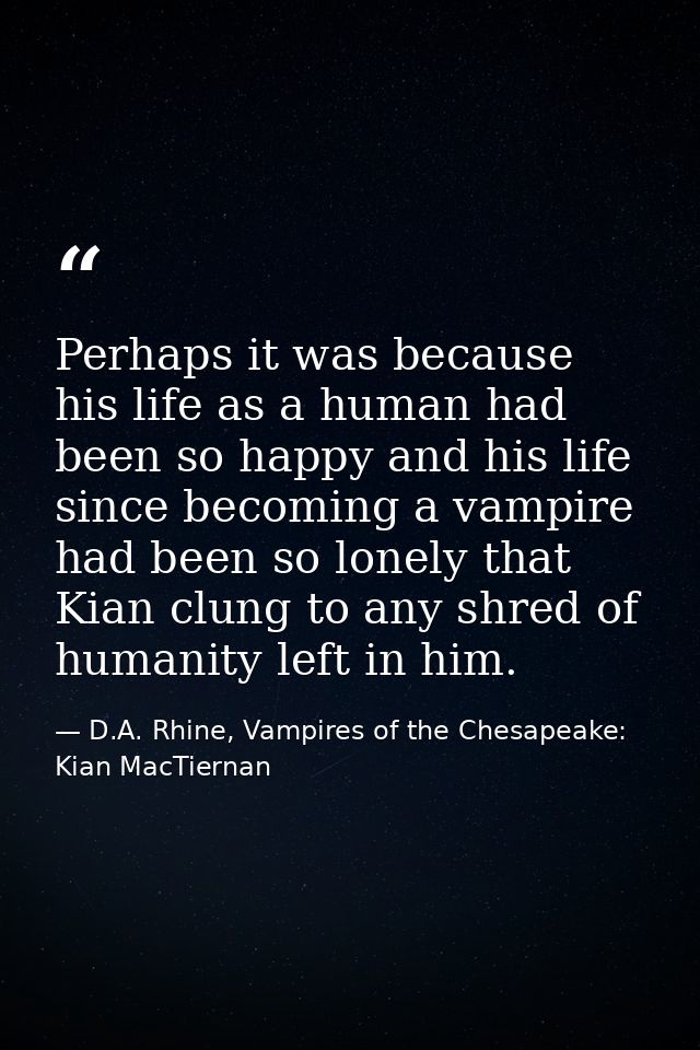 Perhaps it was because his life as a human had been so happy and his life since becoming a vampire had been so lonely th — D.A. Rhine, Vampires of the Chesapeake: Kian MacTiernan