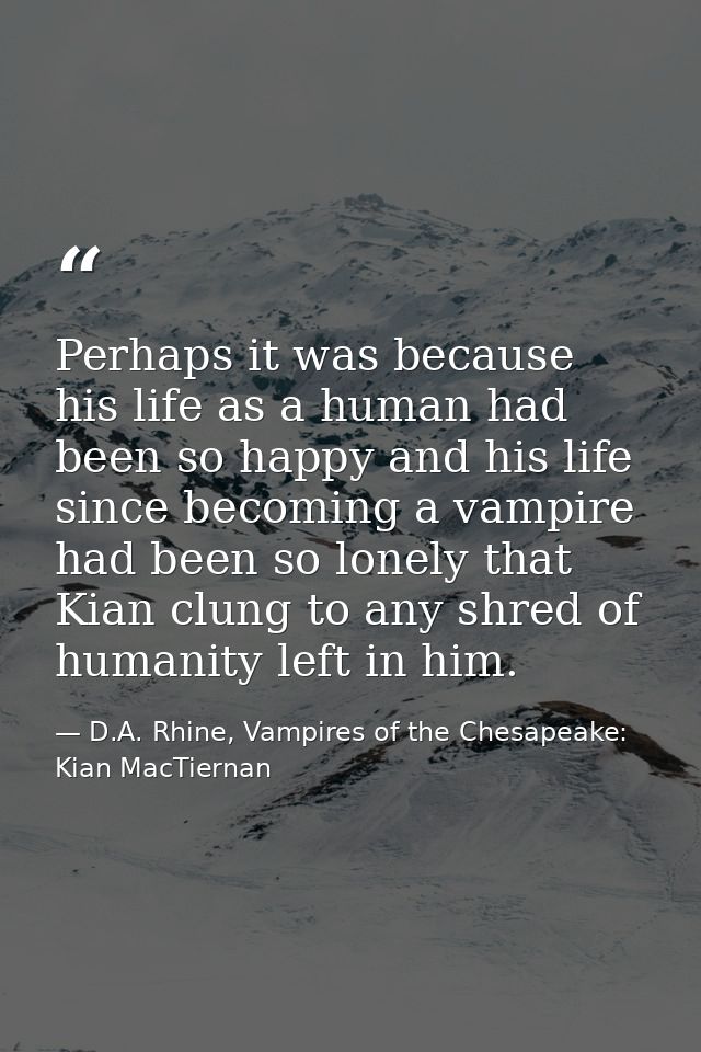 Perhaps it was because his life as a human had been so happy and his life since becoming a vampire had been so lonely th — D.A. Rhine, Vampires of the Chesapeake: Kian MacTiernan