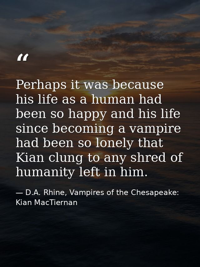 Perhaps it was because his life as a human had been so happy and his life since becoming a vampire had been so lonely th — D.A. Rhine, Vampires of the Chesapeake: Kian MacTiernan