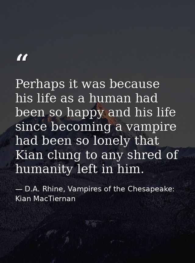 Perhaps it was because his life as a human had been so happy and his life since becoming a vampire had been so lonely th — D.A. Rhine, Vampires of the Chesapeake: Kian MacTiernan