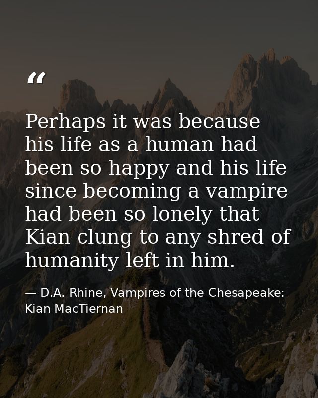 Perhaps it was because his life as a human had been so happy and his life since becoming a vampire had been so lonely th — D.A. Rhine, Vampires of the Chesapeake: Kian MacTiernan