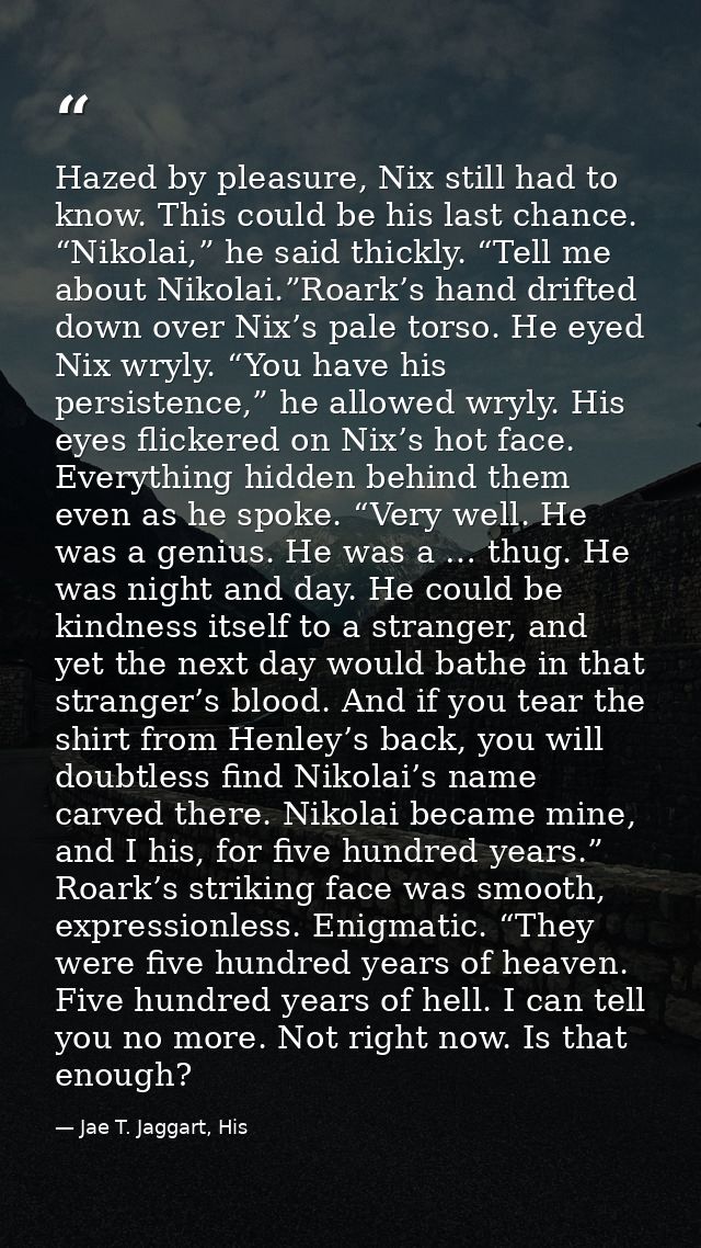 Hazed by pleasure, Nix still had to know. This could be his last chance. “Nikolai,” he said thickly. “Tell me about Niko — Jae T. Jaggart, His