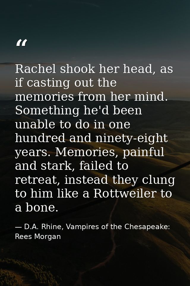 Rachel shook her head, as if casting out the memories from her mind. Something he'd been unable to do in one hundred and — D.A. Rhine, Vampires of the Chesapeake: Rees Morgan