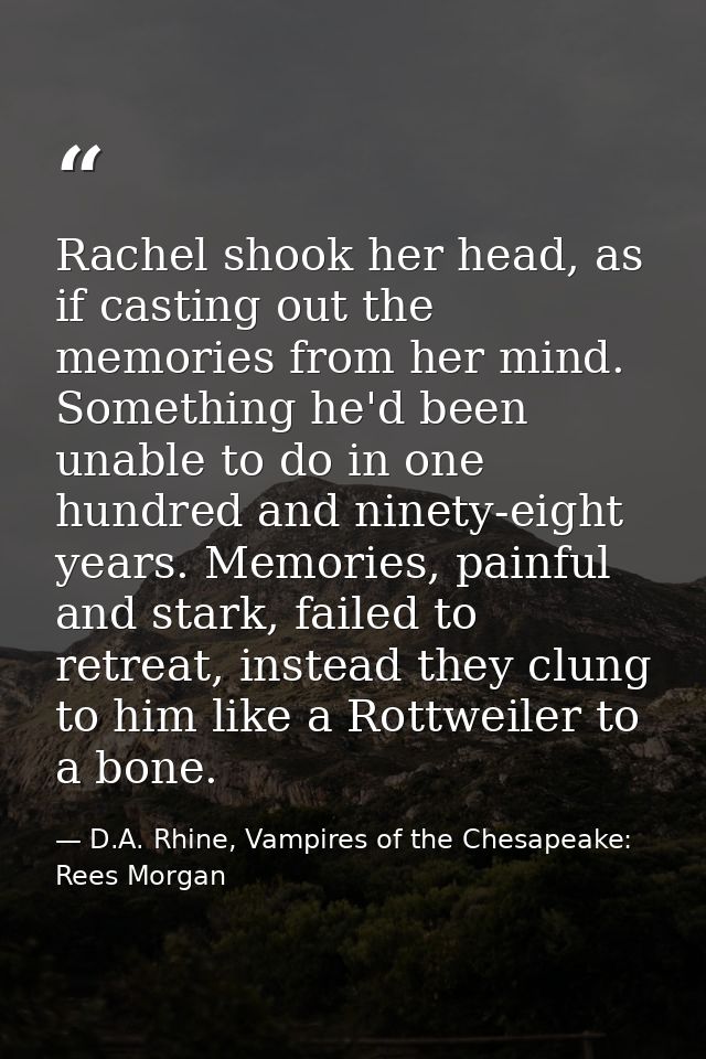 Rachel shook her head, as if casting out the memories from her mind. Something he'd been unable to do in one hundred and — D.A. Rhine, Vampires of the Chesapeake: Rees Morgan