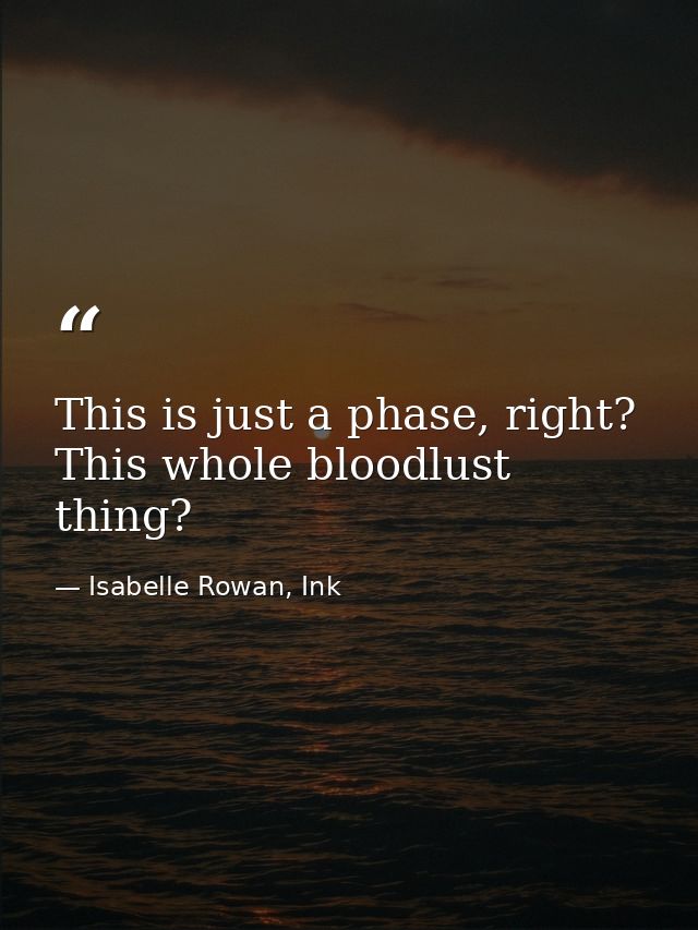 This is just a phase, right? This whole bloodlust thing? — Isabelle Rowan, Ink