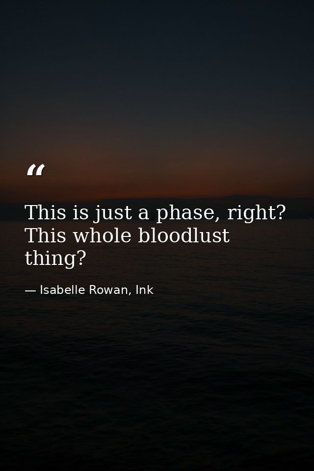 This is just a phase, right? This whole bloodlust thing? — Isabelle Rowan, Ink