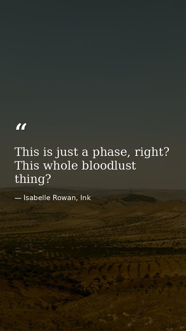 This is just a phase, right? This whole bloodlust thing? — Isabelle Rowan, Ink