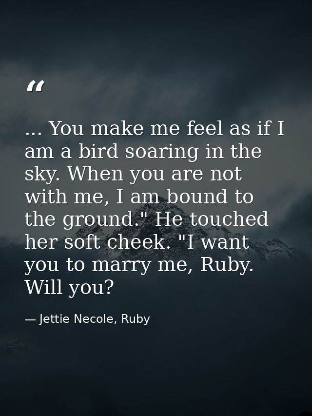... You make me feel as if I am a bird soaring in the sky. When you are not with me, I am bound to the ground." He touch — Jettie Necole, Ruby
