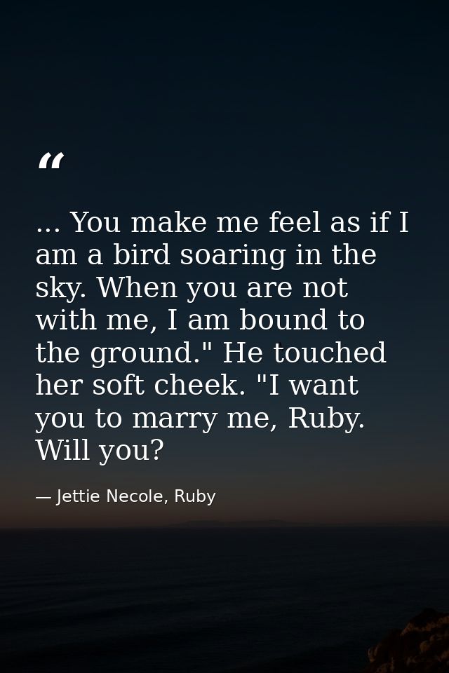 ... You make me feel as if I am a bird soaring in the sky. When you are not with me, I am bound to the ground." He touch — Jettie Necole, Ruby