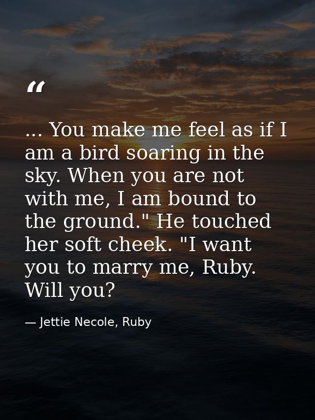 ... You make me feel as if I am a bird soaring in the sky. When you are not with me, I am bound to the ground." He touch — Jettie Necole, Ruby