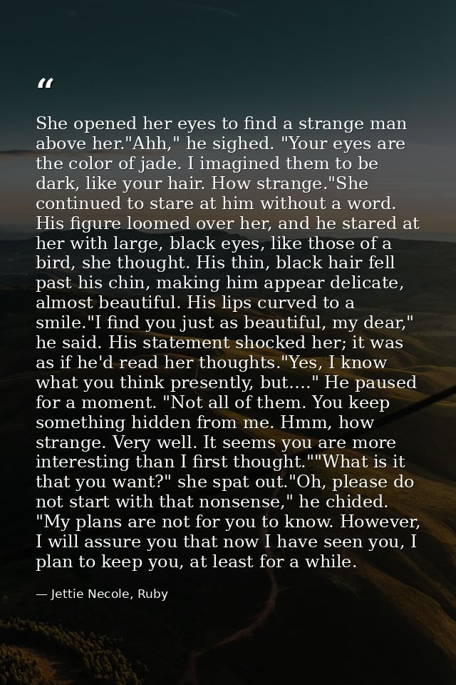 She opened her eyes to find a strange man above her."Ahh," he sighed. "Your eyes are the color of jade. I imagined them  — Jettie Necole, Ruby