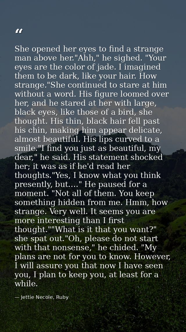 She opened her eyes to find a strange man above her."Ahh," he sighed. "Your eyes are the color of jade. I imagined them  — Jettie Necole, Ruby