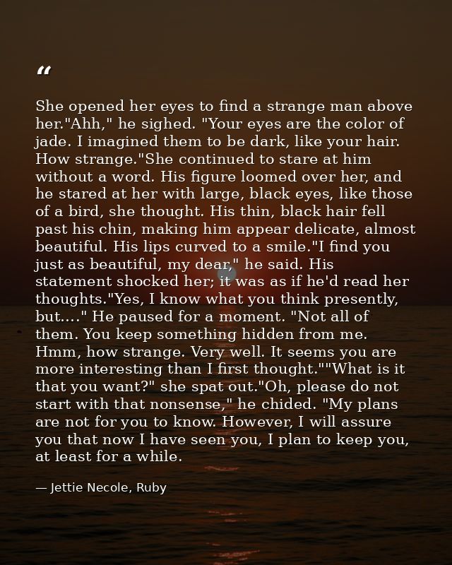 She opened her eyes to find a strange man above her."Ahh," he sighed. "Your eyes are the color of jade. I imagined them  — Jettie Necole, Ruby