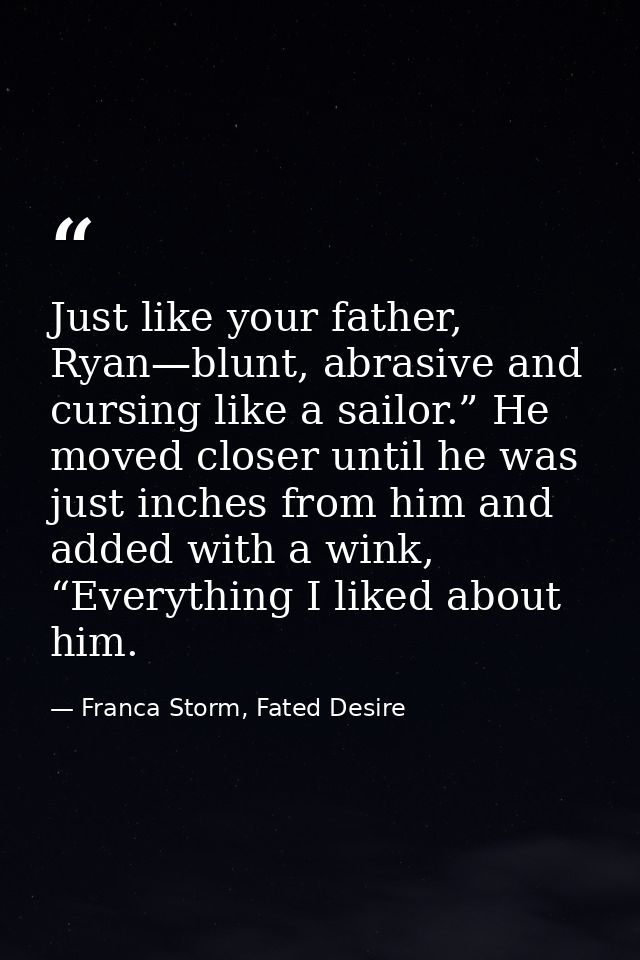Just like your father, Ryan—blunt, abrasive and cursing like a sailor.” He moved closer until he was just inches from hi — Franca Storm, Fated Desire