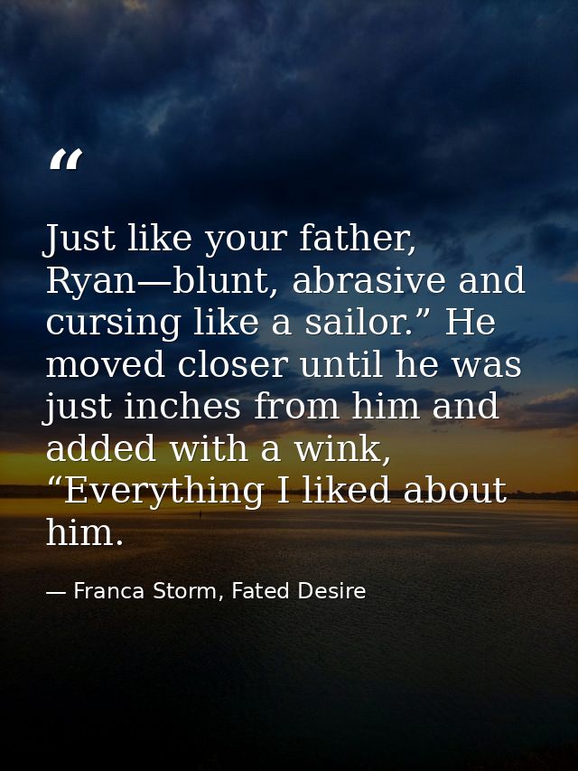 Just like your father, Ryan—blunt, abrasive and cursing like a sailor.” He moved closer until he was just inches from hi — Franca Storm, Fated Desire