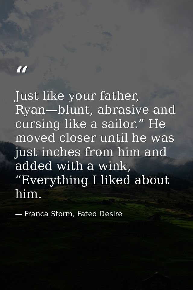 Just like your father, Ryan—blunt, abrasive and cursing like a sailor.” He moved closer until he was just inches from hi — Franca Storm, Fated Desire