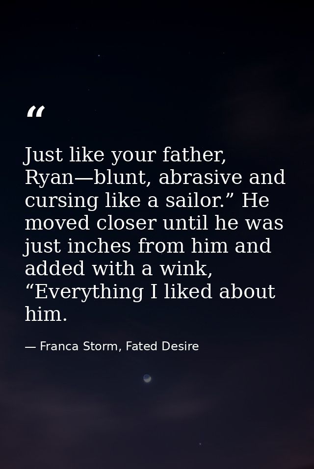 Just like your father, Ryan—blunt, abrasive and cursing like a sailor.” He moved closer until he was just inches from hi — Franca Storm, Fated Desire