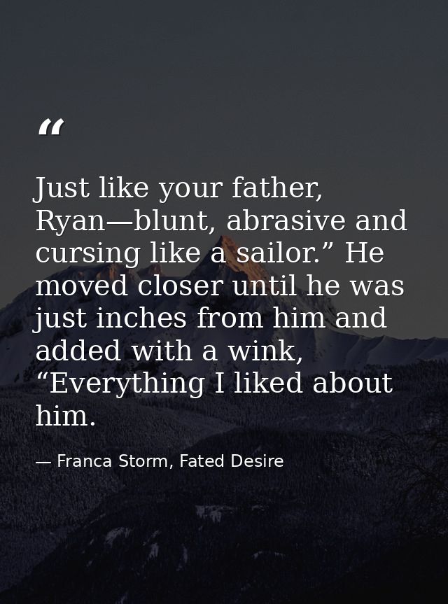 Just like your father, Ryan—blunt, abrasive and cursing like a sailor.” He moved closer until he was just inches from hi — Franca Storm, Fated Desire