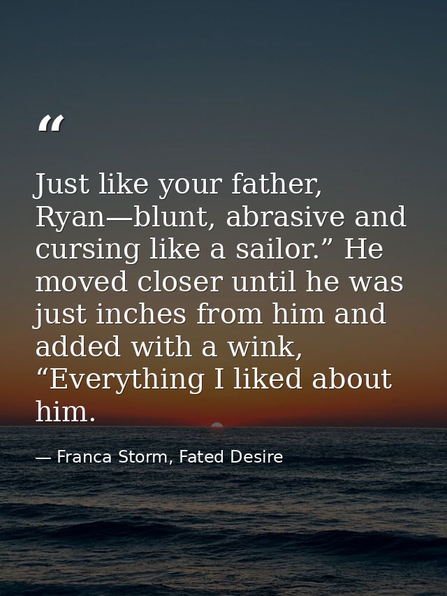 Just like your father, Ryan—blunt, abrasive and cursing like a sailor.” He moved closer until he was just inches from hi — Franca Storm, Fated Desire