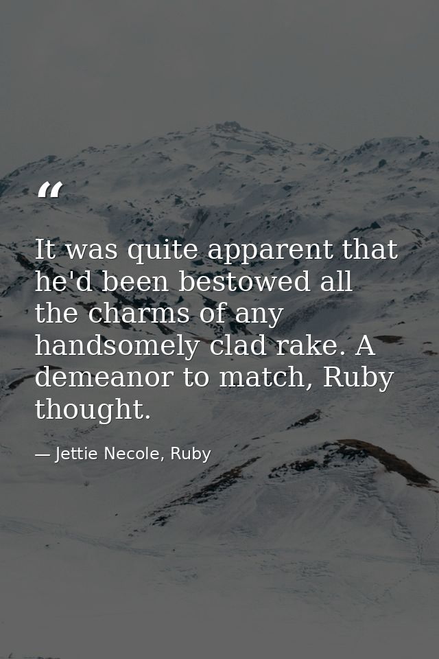 It was quite apparent that he'd been bestowed all the charms of any handsomely clad rake. A demeanor to match, Ruby thou — Jettie Necole, Ruby