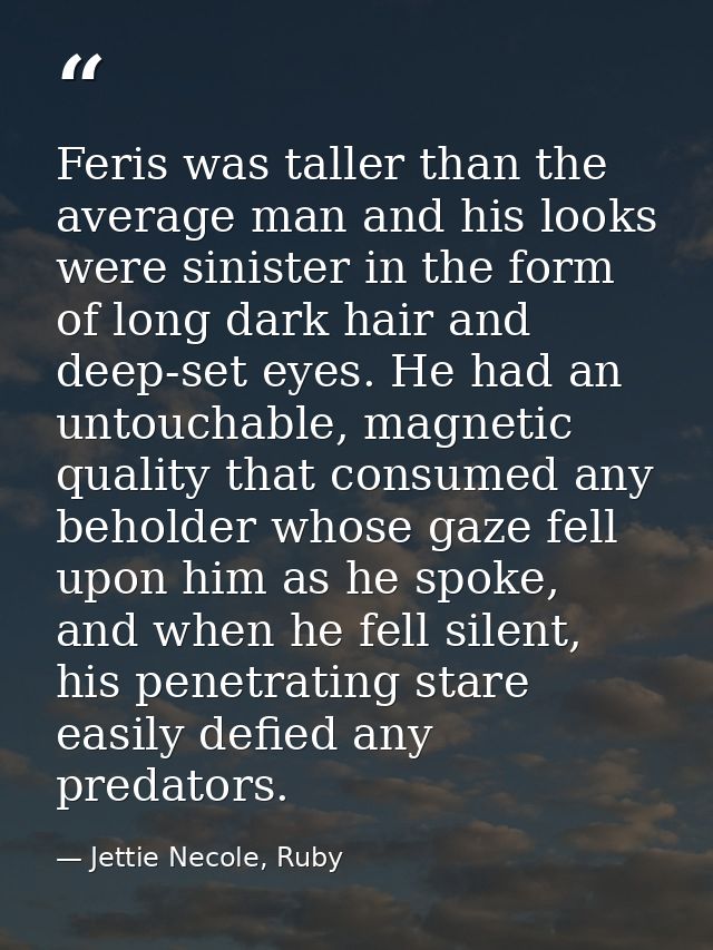 Feris was taller than the average man and his looks were sinister in the form of long dark hair and deep-set eyes. He ha — Jettie Necole, Ruby