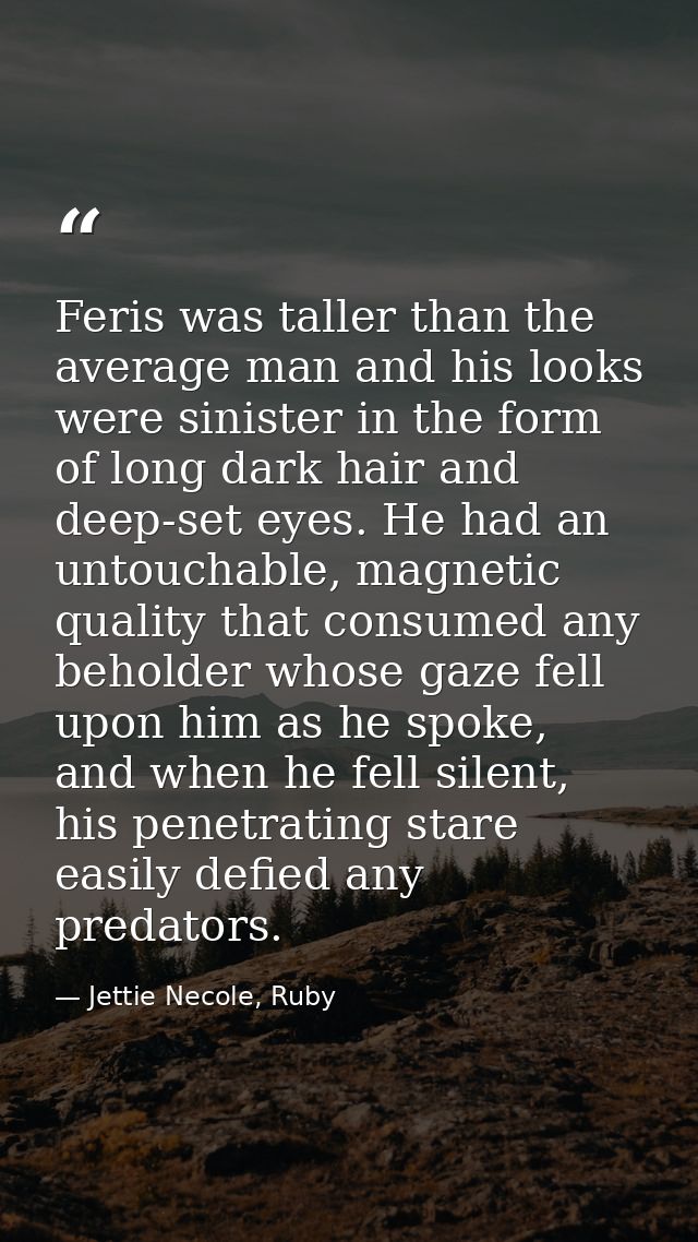Feris was taller than the average man and his looks were sinister in the form of long dark hair and deep-set eyes. He ha — Jettie Necole, Ruby
