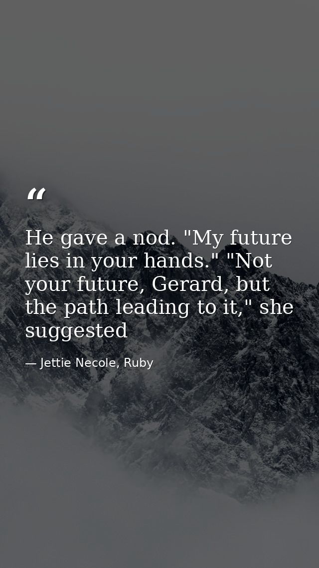 He gave a nod. "My future lies in your hands." "Not your future, Gerard, but the path leading to it," she suggested — Jettie Necole, Ruby