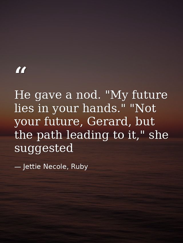 He gave a nod. "My future lies in your hands." "Not your future, Gerard, but the path leading to it," she suggested — Jettie Necole, Ruby