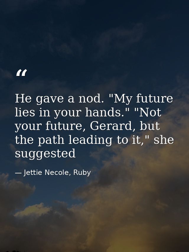 He gave a nod. "My future lies in your hands." "Not your future, Gerard, but the path leading to it," she suggested — Jettie Necole, Ruby