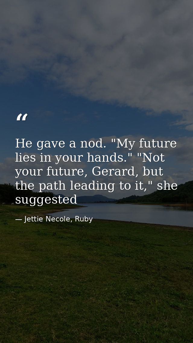 He gave a nod. "My future lies in your hands." "Not your future, Gerard, but the path leading to it," she suggested — Jettie Necole, Ruby